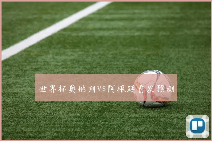 世界杯奥地利vs阿根廷首发预测
