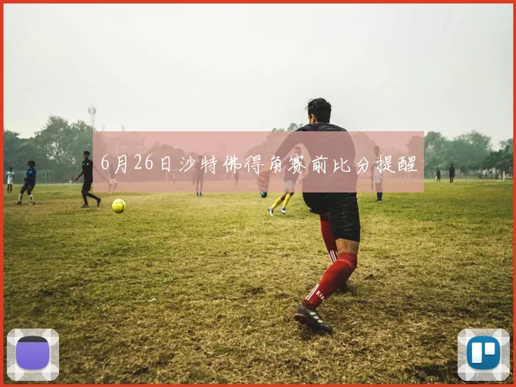 6月26日沙特佛得角赛前比分提醒