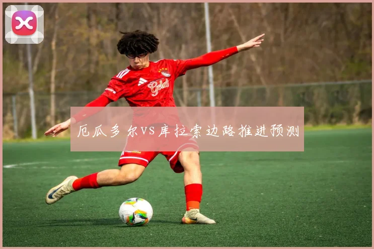 厄瓜多尔vs库拉索边路推进预测