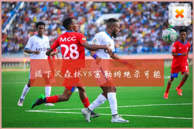 诺丁汉森林vs富勒姆绝杀可能