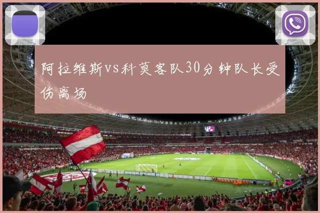阿拉维斯vs科莫客队30分钟队长受伤离场