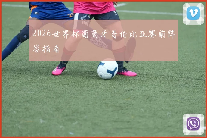 2026世界杯葡萄牙哥伦比亚赛前阵容指南