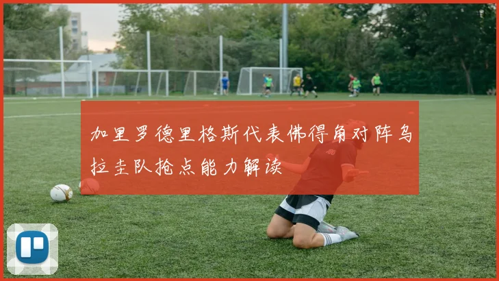 加里罗德里格斯代表佛得角对阵乌拉圭队抢点能力解读