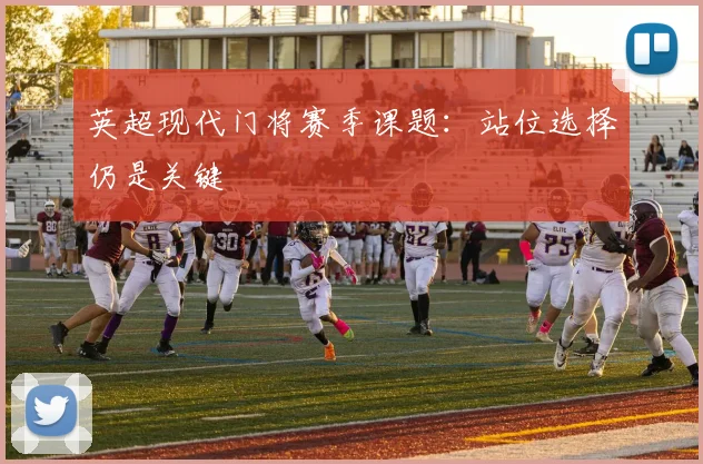 英超现代门将赛季课题：站位选择仍是关键