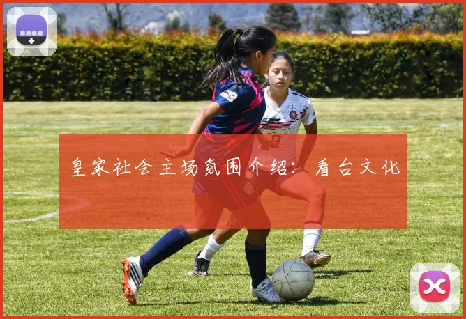 皇家社会主场氛围介绍：看台文化