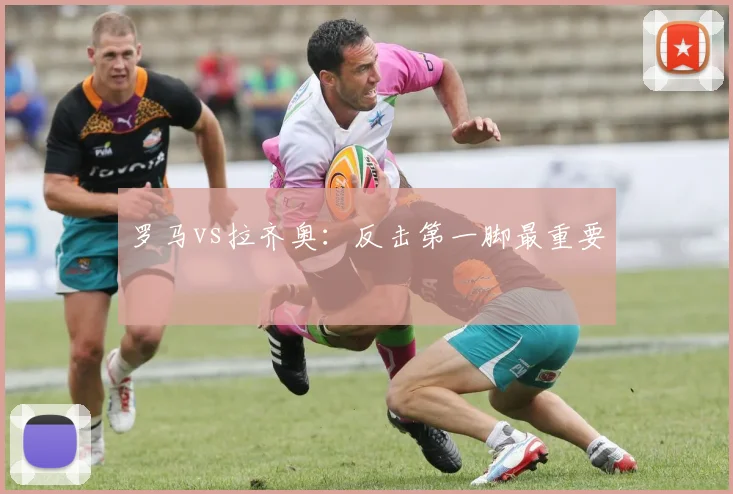 罗马vs拉齐奥：反击第一脚最重要