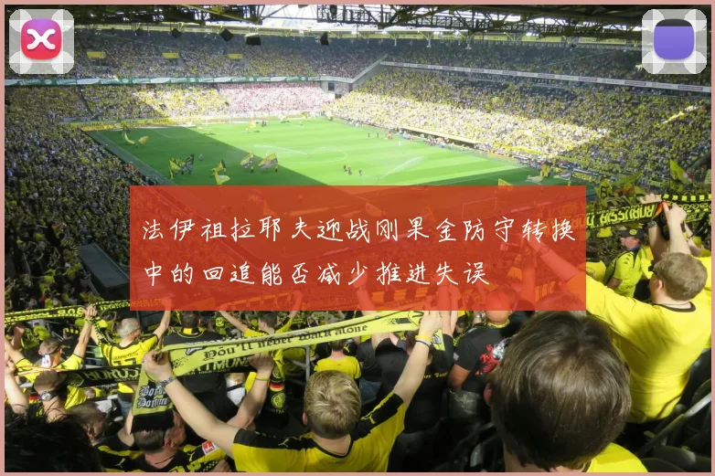 法伊祖拉耶夫迎战刚果金防守转换中的回追能否减少推进失误