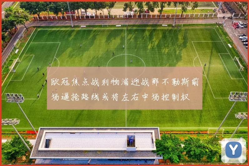 欧冠焦点战利物浦迎战那不勒斯前场逼抢路线或将左右中场控制权