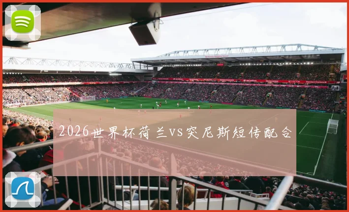 2026世界杯荷兰vs突尼斯短传配合
