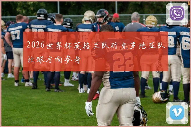 2026世界杯英格兰队对克罗地亚队让球方向参考