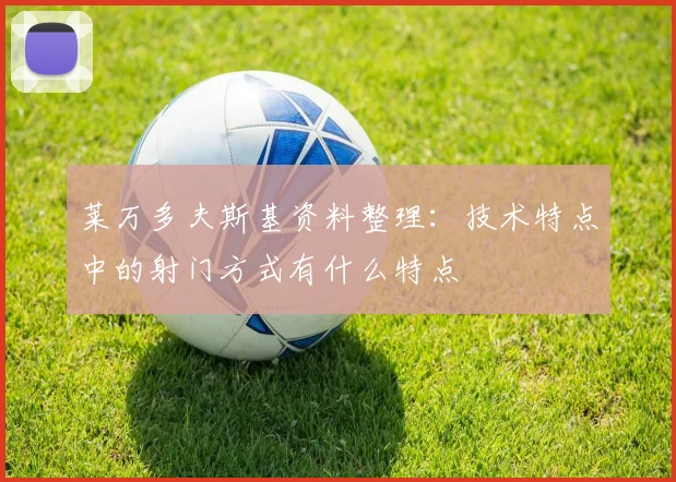 莱万多夫斯基资料整理：技术特点中的射门方式有什么特点
