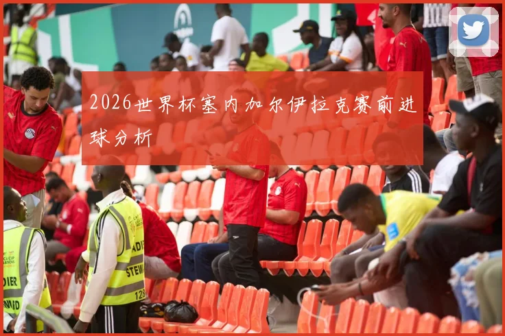 2026世界杯塞内加尔伊拉克赛前进球分析