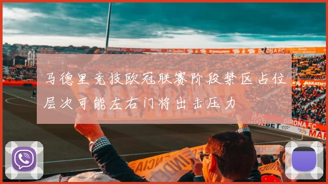 马德里竞技欧冠联赛阶段禁区占位层次可能左右门将出击压力