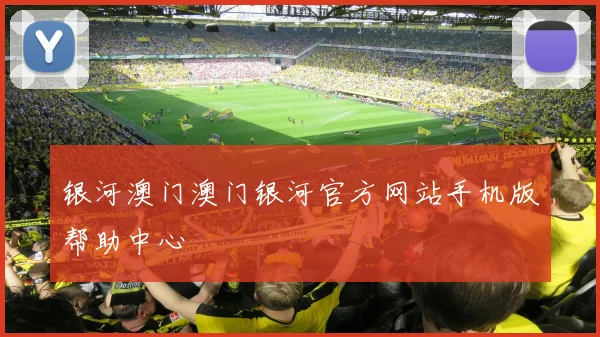银河澳门澳门银河官方网站手机版帮助中心