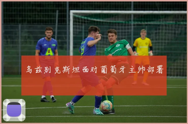乌兹别克斯坦面对葡萄牙主帅部署