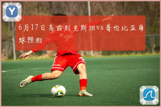 6月17日乌兹别克斯坦vs哥伦比亚角球预测