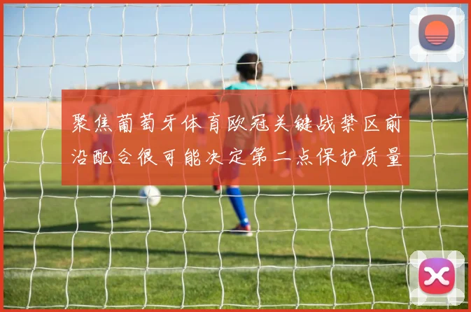 聚焦葡萄牙体育欧冠关键战禁区前沿配合很可能决定第二点保护质量