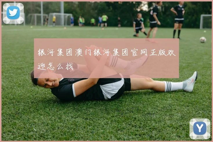 银河集团澳门银河集团官网正版欢迎怎么找