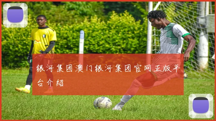 银河集团澳门银河集团官网正版平台介绍