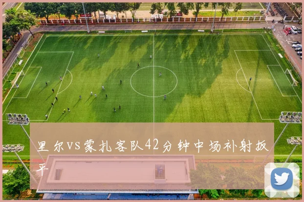 里尔vs蒙扎客队42分钟中场补射扳平