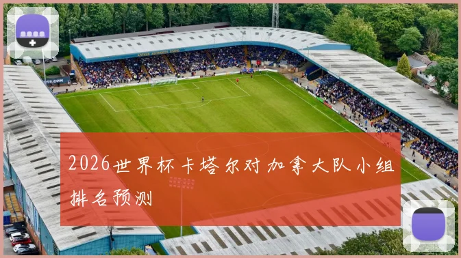 2026世界杯卡塔尔对加拿大队小组排名预测