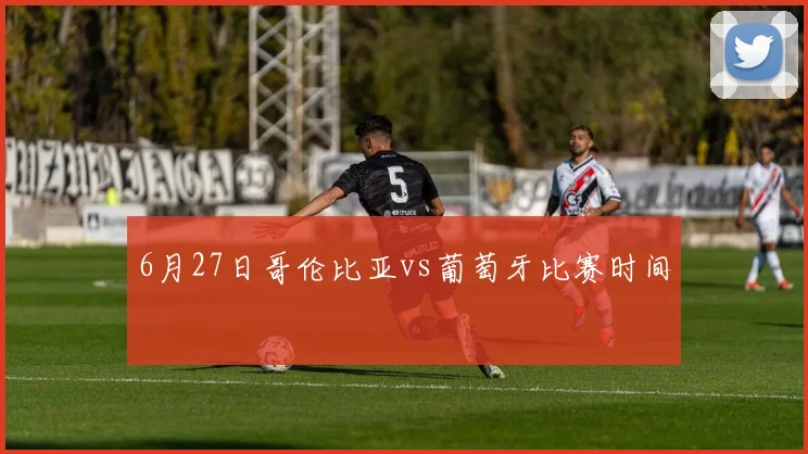 6月27日哥伦比亚vs葡萄牙比赛时间