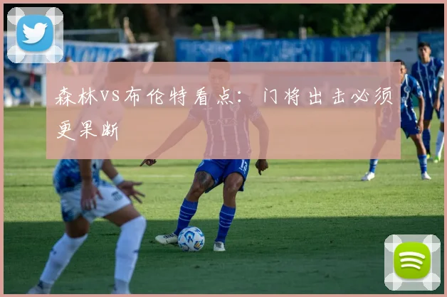 森林vs布伦特看点：门将出击必须更果断