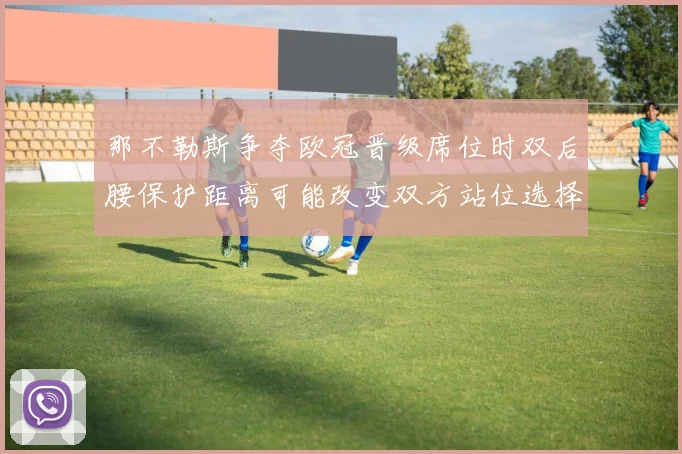 那不勒斯争夺欧冠晋级席位时双后腰保护距离可能改变双方站位选择