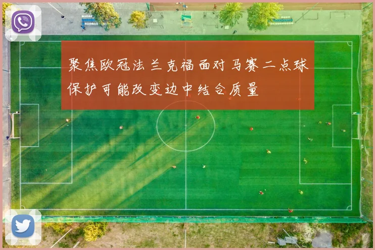 聚焦欧冠法兰克福面对马赛二点球保护可能改变边中结合质量